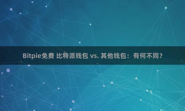 Bitpie免费 比特派钱包 vs. 其他钱包：有何不同？