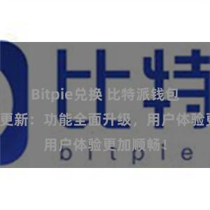 Bitpie兑换 比特派钱包最新版本更新：功能全面升级，用户体验更加顺畅！