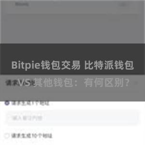 Bitpie钱包交易 比特派钱包 VS 其他钱包：有何区别？