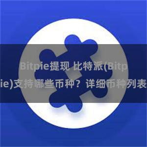 Bitpie提现 比特派(Bitpie)支持哪些币种？详细币种列表