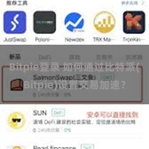 Bitpie登录 如何通过比特派(Bitpie)设置交易加速？