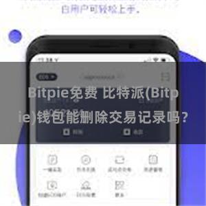 Bitpie免费 比特派(Bitpie)钱包能删除交易记录吗？