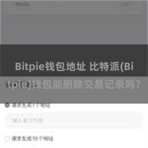 Bitpie钱包地址 比特派(Bitpie)钱包能删除交易记录吗？