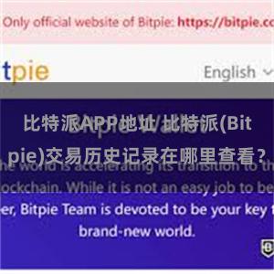 比特派APP地址 比特派(Bitpie)交易历史记录在哪里查看？